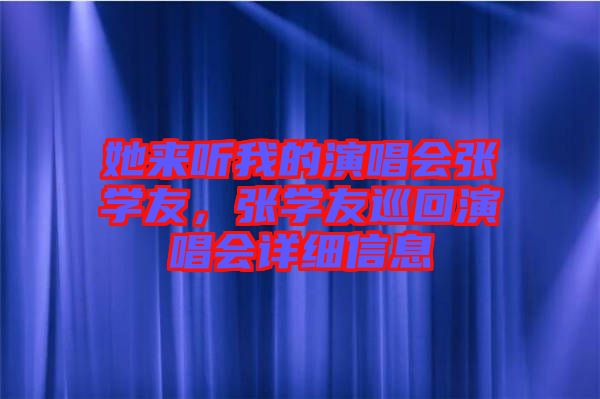 她來(lái)聽(tīng)我的演唱會(huì)張學(xué)友，張學(xué)友巡回演唱會(huì)詳細(xì)信息