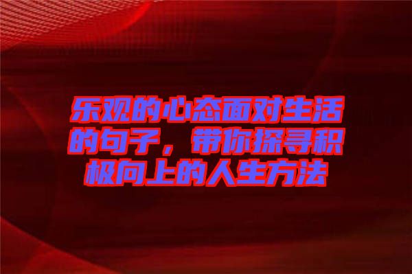 樂觀的心態(tài)面對生活的句子，帶你探尋積極向上的人生方法