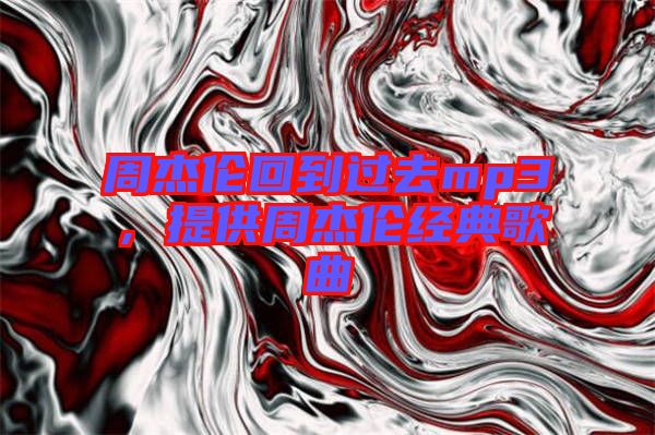 周杰倫回到過去mp3，提供周杰倫經(jīng)典歌曲