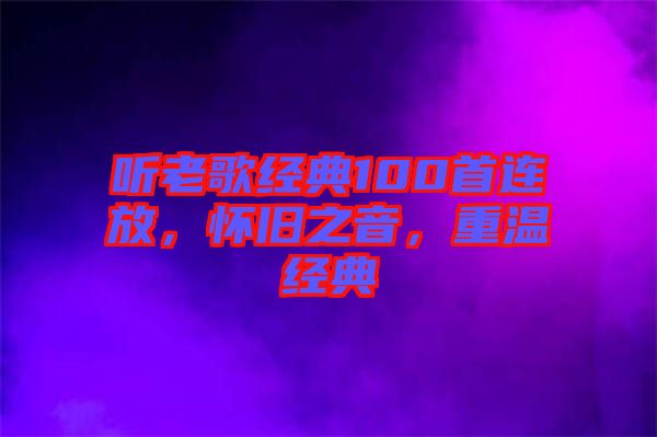 聽老歌經典100首連放，懷舊之音，重溫經典