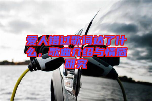 愛人錯過歌詞達了什么，歌曲介紹與情感研究