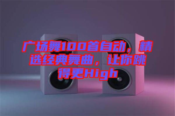 廣場(chǎng)舞100首自動(dòng)，精選經(jīng)典舞曲，讓你跳得更High