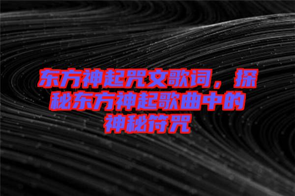 東方神起咒文歌詞，探秘東方神起歌曲中的神秘符咒