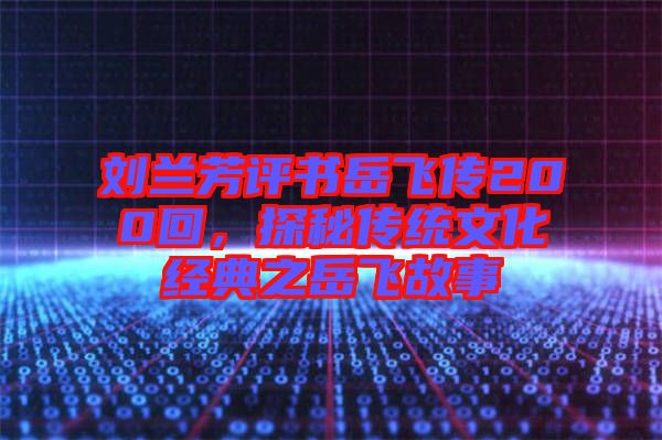 劉蘭芳評(píng)書(shū)岳飛傳200回，探秘傳統(tǒng)文化經(jīng)典之岳飛故事