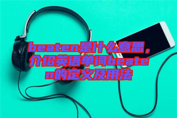 beaten是什么意思，介紹英語單詞beaten的定義及用法