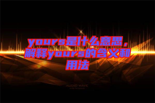 yours是什么意思，解釋yours的含義和用法