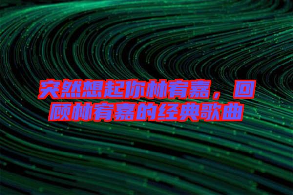 突然想起你林宥嘉，回顧林宥嘉的經(jīng)典歌曲