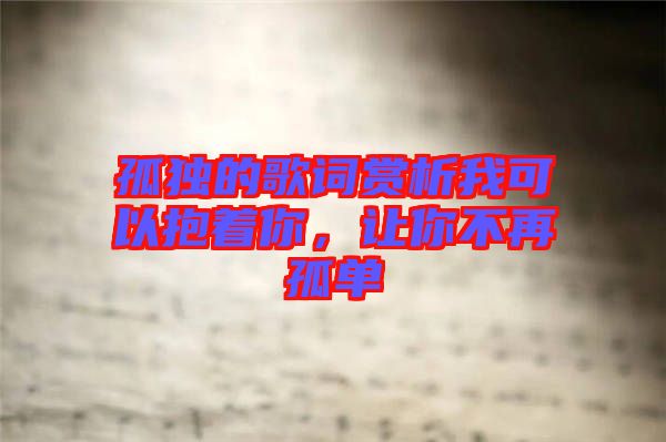 孤獨的歌詞賞析我可以抱著你，讓你不再孤單