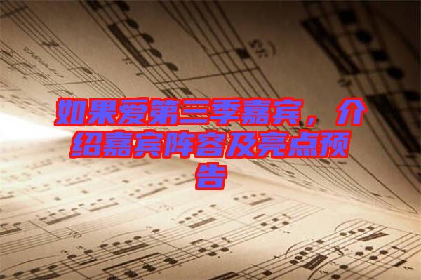 如果愛第三季嘉賓，介紹嘉賓陣容及亮點預(yù)告
