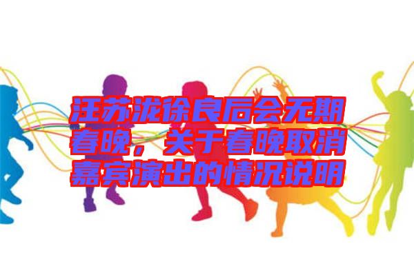 汪蘇瀧徐良后會(huì)無期春晚，關(guān)于春晚取消嘉賓演出的情況說明