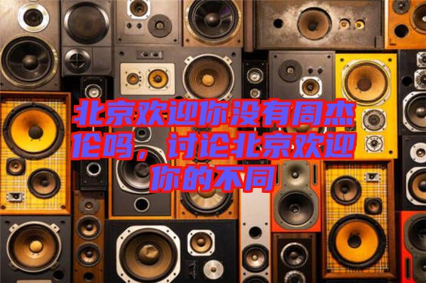 北京歡迎你沒有周杰倫嗎，討論北京歡迎你的不同