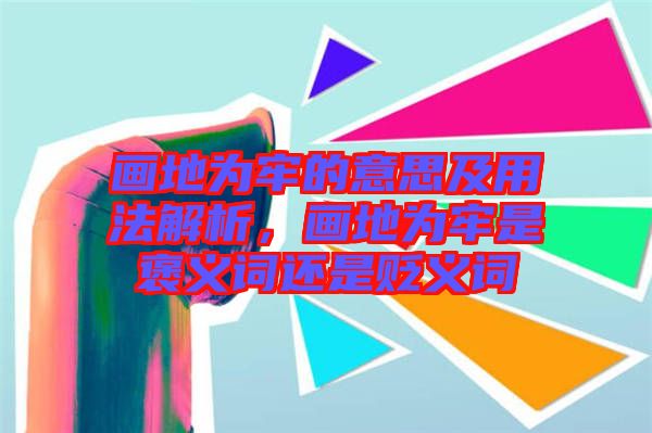畫地為牢的意思及用法解析，畫地為牢是褒義詞還是貶義詞
