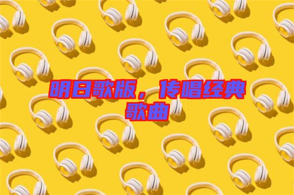 明日歌版，傳唱經(jīng)典歌曲