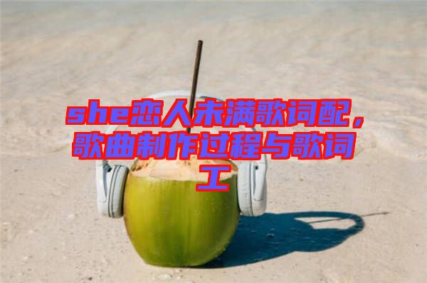 she戀人未滿歌詞配，歌曲制作過程與歌詞工