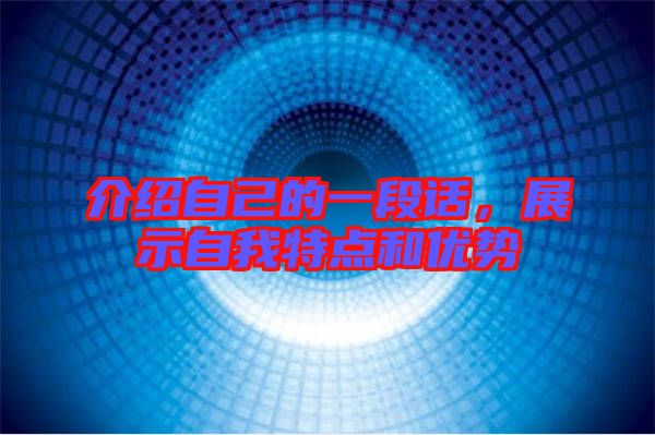介紹自己的一段話(huà)，展示自我特點(diǎn)和優(yōu)勢(shì)