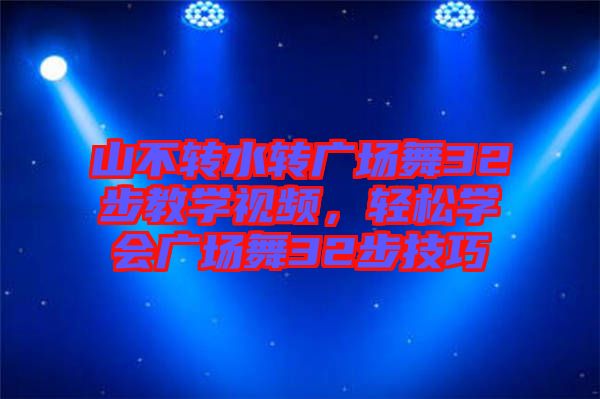 山不轉(zhuǎn)水轉(zhuǎn)廣場舞32步教學(xué)視頻，輕松學(xué)會廣場舞32步技巧
