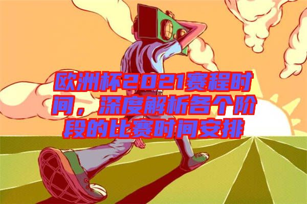 歐洲杯2021賽程時(shí)間，深度解析各個(gè)階段的比賽時(shí)間安排
