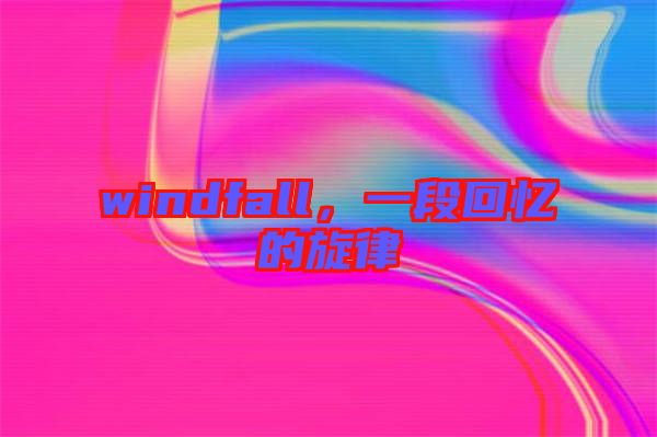 windfall，一段回憶的旋律