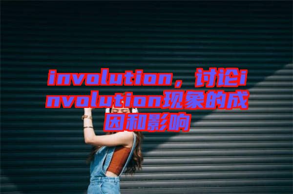 involution，討論involution現(xiàn)象的成因和影響