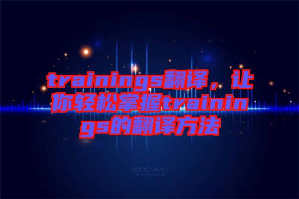 trainings翻譯，讓你輕松掌握trainings的翻譯方法