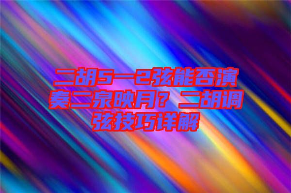 二胡5一2弦能否演奏二泉映月？二胡調(diào)弦技巧詳解