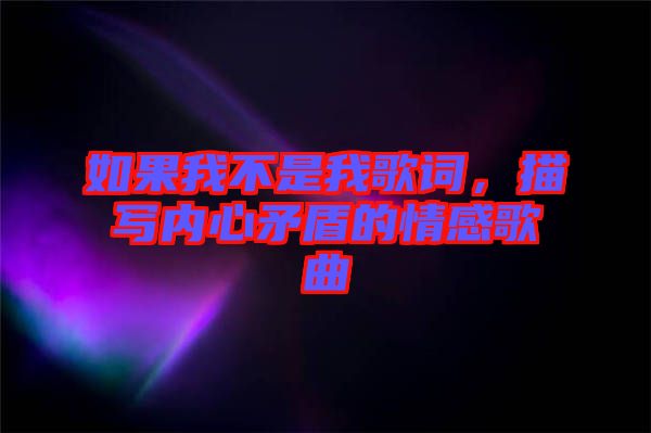 如果我不是我歌詞，描寫內(nèi)心矛盾的情感歌曲