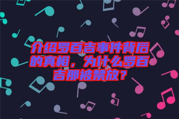 介紹羅百吉事件背后的真相，為什么羅百吉那被禁放？