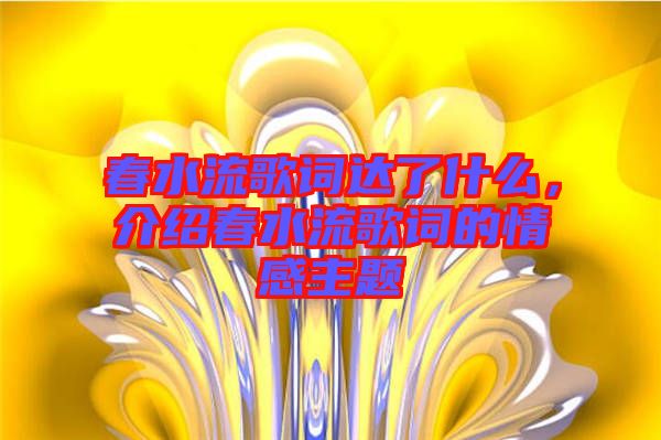 春水流歌詞達(dá)了什么，介紹春水流歌詞的情感主題
