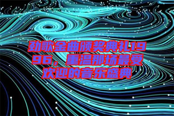 勁歌金曲頒獎典禮1996，重溫那場最受歡迎的音樂盛典