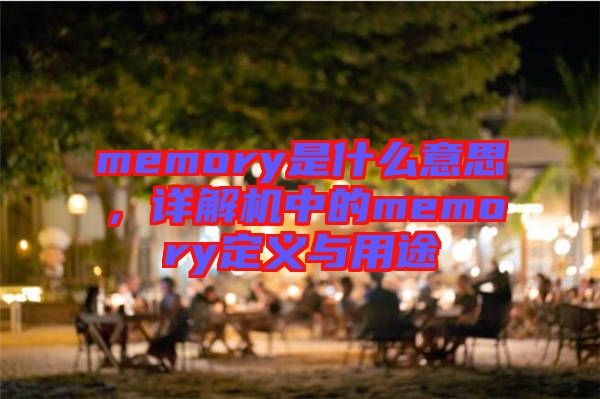 memory是什么意思，詳解機(jī)中的memory定義與用途