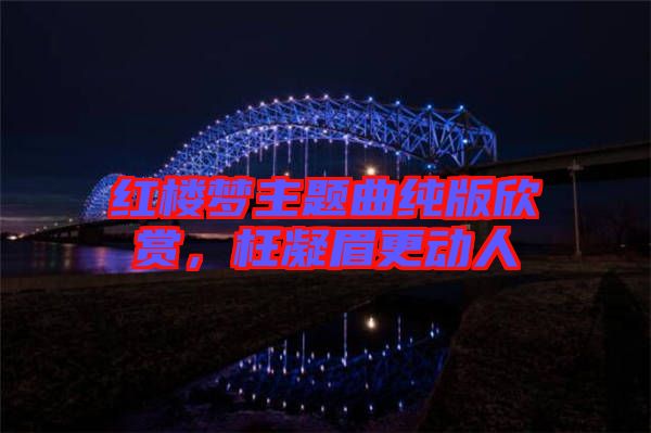 紅樓夢主題曲純版欣賞，枉凝眉更動人