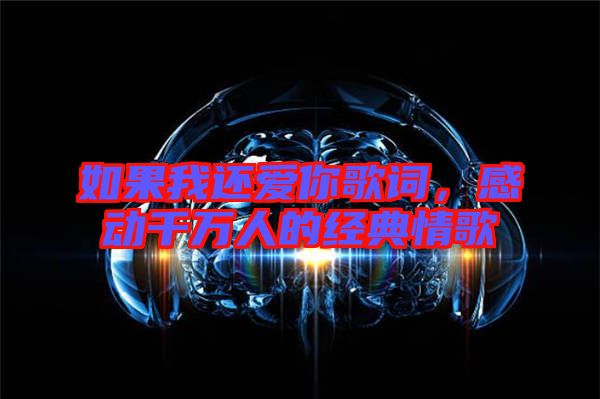 如果我還愛(ài)你歌詞，感動(dòng)千萬(wàn)人的經(jīng)典情歌