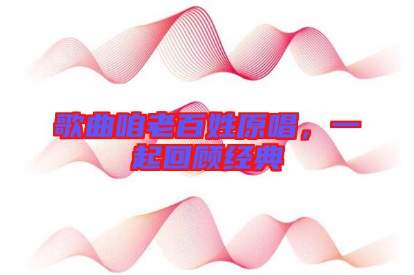 歌曲咱老百姓原唱，一起回顧經(jīng)典
