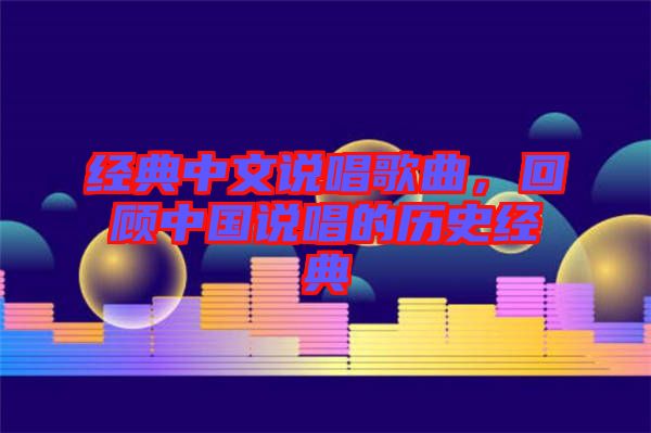 經典中文說唱歌曲，回顧中國說唱的歷史經典