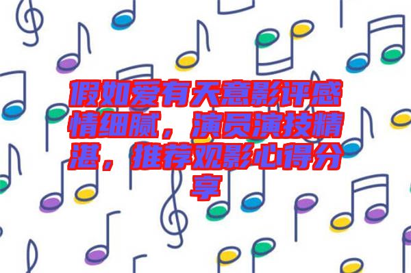 假如愛有天意影評(píng)感情細(xì)膩，演員演技精湛，推薦觀影心得分享