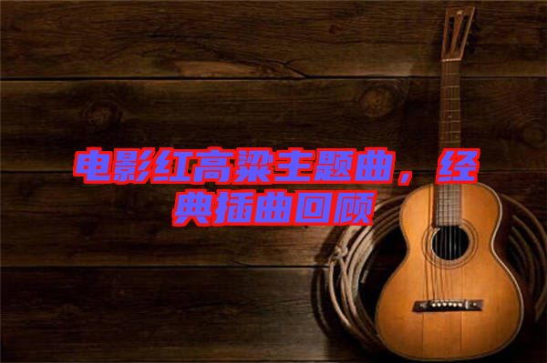 電影紅高粱主題曲，經(jīng)典插曲回顧