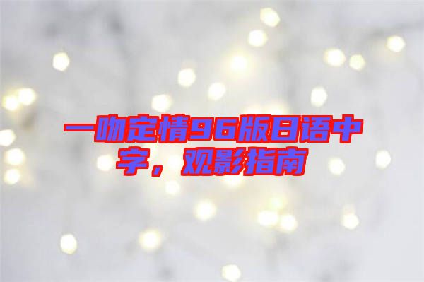 一吻定情96版日語中字，觀影指南