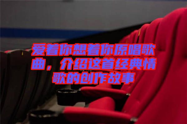 愛著你想著你原唱歌曲，介紹這首經(jīng)典情歌的創(chuàng)作故事