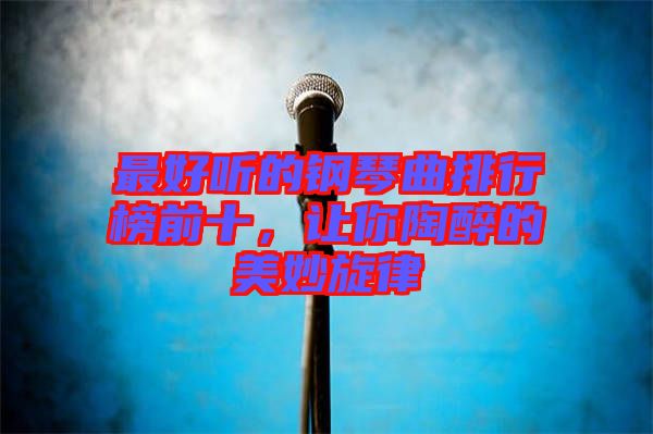 最好聽的鋼琴曲排行榜前十，讓你陶醉的美妙旋律
