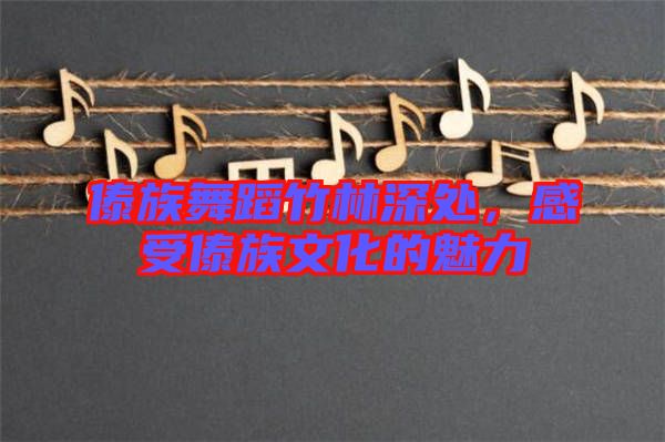 傣族舞蹈竹林深處，感受傣族文化的魅力