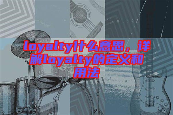 loyalty什么意思，詳解loyalty的定義和用法