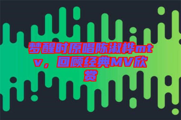 夢醒時原唱陳淑樺mtv，回顧經(jīng)典MV欣賞