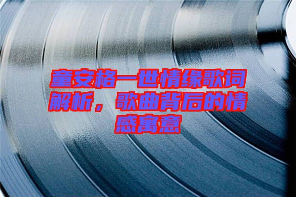 童安格一世情緣歌詞解析，歌曲背后的情感寓意