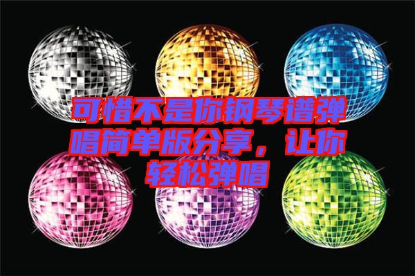 可惜不是你鋼琴譜彈唱簡單版分享，讓你輕松彈唱
