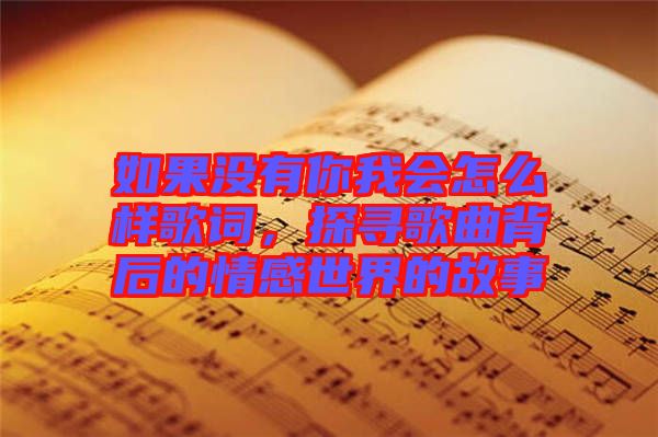 如果沒有你我會(huì)怎么樣歌詞，探尋歌曲背后的情感世界的故事