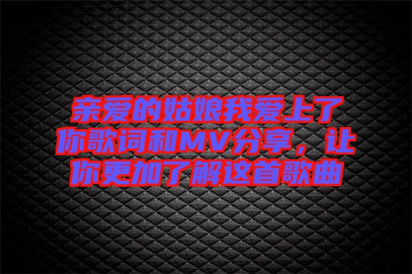 親愛(ài)的姑娘我愛(ài)上了你歌詞和MV分享，讓你更加了解這首歌曲