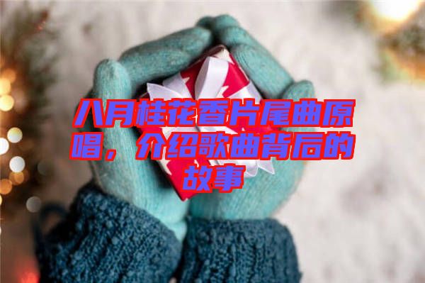 八月桂花香片尾曲原唱，介紹歌曲背后的故事