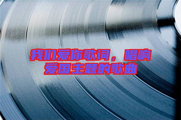 我們愛你歌詞，唱響愛國主題的歌曲