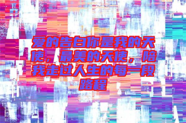 愛(ài)的告白你是我的天使，最美的天使，陪我走過(guò)人生的每一段路程