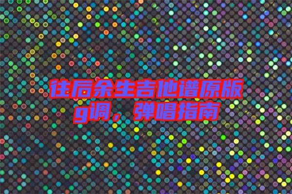 往后余生吉他譜原版g調，彈唱指南